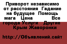 Приворот независимо от расстояния. Гадание на будущее. Помощь мага › Цена ­ 2 000 - Все города Услуги » Другие   . Крым,Жаворонки